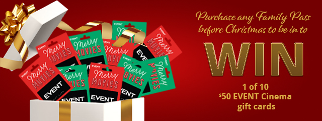 Purchase any Family Pass before Christmas to be in to Win 1 of 10 $50 EVENT Cinema gift cards